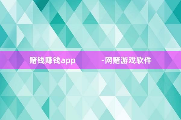 赌钱赚钱app            -网赌游戏软件