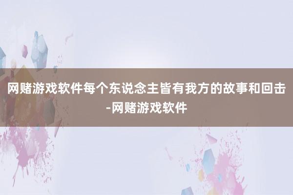 网赌游戏软件每个东说念主皆有我方的故事和回击-网赌游戏软件