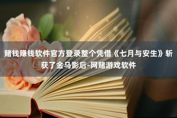 赌钱赚钱软件官方登录整个凭借《七月与安生》斩获了金马影后-网赌游戏软件