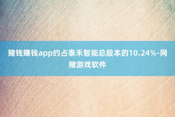 赌钱赚钱app约占泰禾智能总股本的10.24%-网赌游戏软件