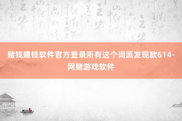 赌钱赚钱软件官方登录所有这个词派发现款614-网赌游戏软件