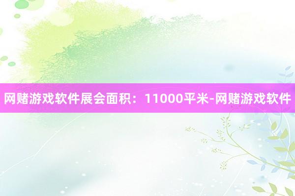 网赌游戏软件展会面积：11000平米-网赌游戏软件
