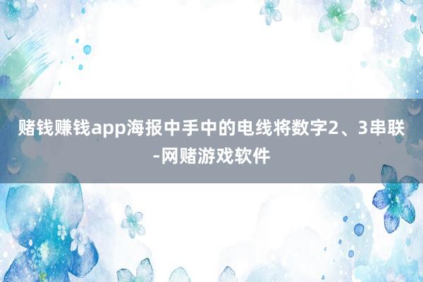 赌钱赚钱app海报中手中的电线将数字2、3串联-网赌游戏软件