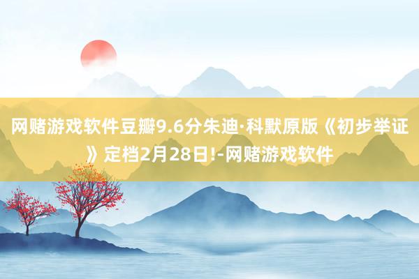 网赌游戏软件豆瓣9.6分朱迪·科默原版《初步举证》定档2月28日!-网赌游戏软件