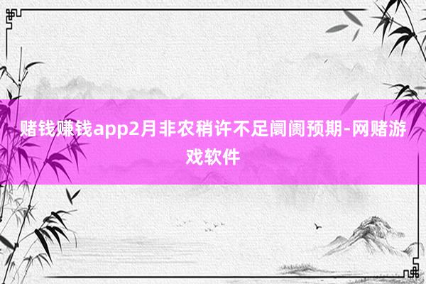 赌钱赚钱app2月非农稍许不足阛阓预期-网赌游戏软件