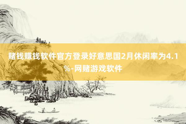 赌钱赚钱软件官方登录好意思国2月休闲率为4.1%-网赌游戏软件