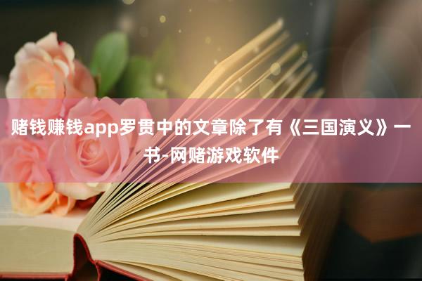 赌钱赚钱app罗贯中的文章除了有《三国演义》一书-网赌游戏软件