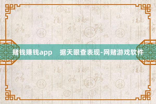 赌钱赚钱app    据天眼查表现-网赌游戏软件