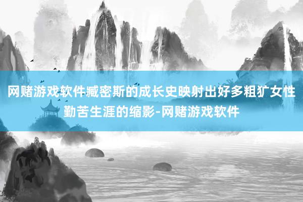 网赌游戏软件臧密斯的成长史映射出好多粗犷女性勤苦生涯的缩影-网赌游戏软件
