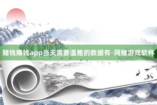赌钱赚钱app当天需要温雅的数据有-网赌游戏软件