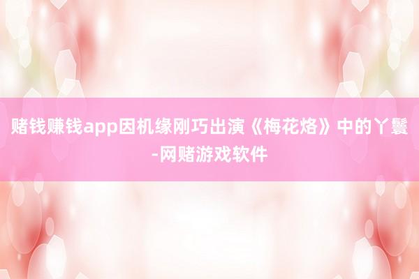 赌钱赚钱app因机缘刚巧出演《梅花烙》中的丫鬟-网赌游戏软件