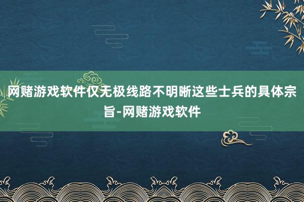 网赌游戏软件仅无极线路不明晰这些士兵的具体宗旨-网赌游戏软件