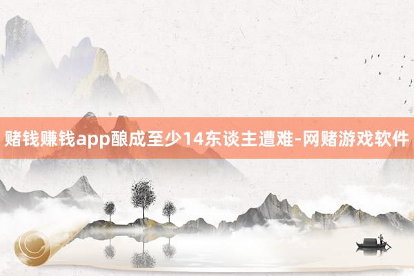 赌钱赚钱app酿成至少14东谈主遭难-网赌游戏软件
