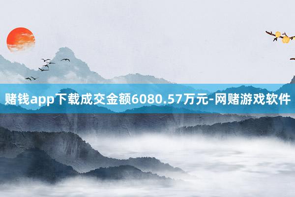 赌钱app下载成交金额6080.57万元-网赌游戏软件