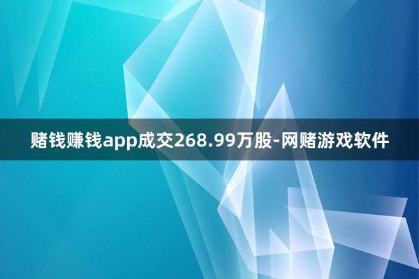 赌钱赚钱app成交268.99万股-网赌游戏软件