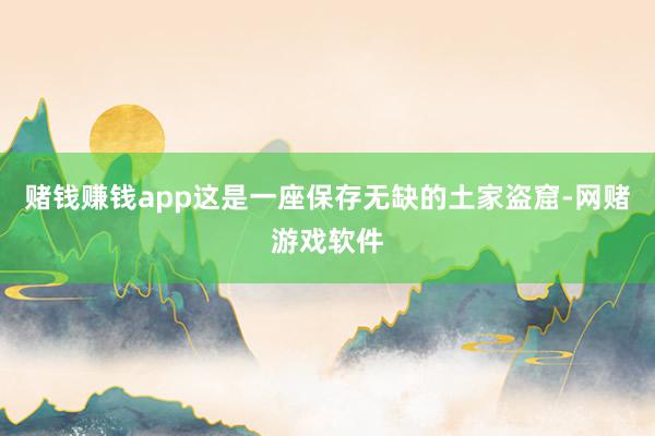 赌钱赚钱app这是一座保存无缺的土家盗窟-网赌游戏软件