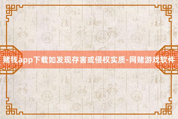 赌钱app下载如发现存害或侵权实质-网赌游戏软件