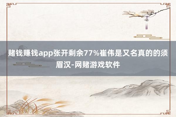 赌钱赚钱app张开剩余77%崔伟是又名真的的须眉汉-网赌游戏软件