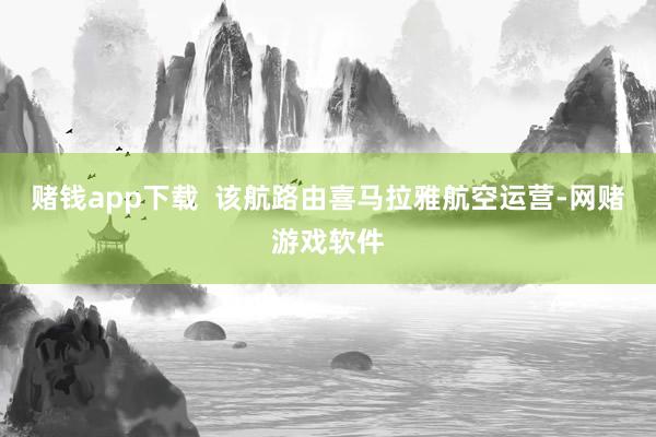 赌钱app下载  该航路由喜马拉雅航空运营-网赌游戏软件