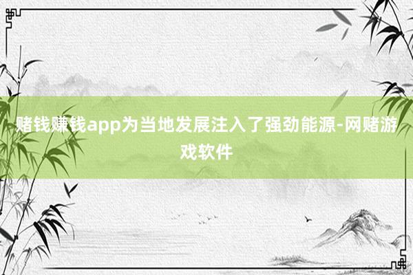 赌钱赚钱app为当地发展注入了强劲能源-网赌游戏软件