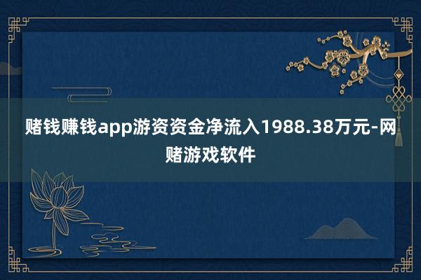 赌钱赚钱app游资资金净流入1988.38万元-网赌游戏软件
