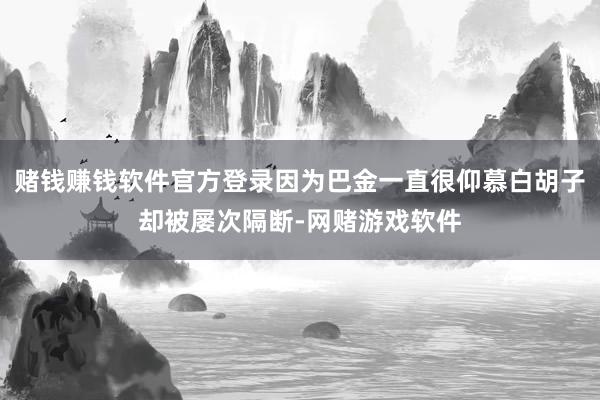 赌钱赚钱软件官方登录因为巴金一直很仰慕白胡子却被屡次隔断-网赌游戏软件