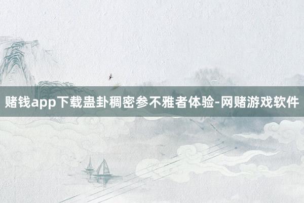 赌钱app下载蛊卦稠密参不雅者体验-网赌游戏软件