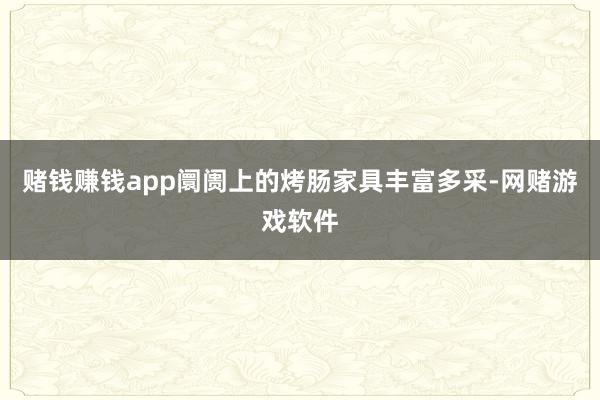 赌钱赚钱app阛阓上的烤肠家具丰富多采-网赌游戏软件