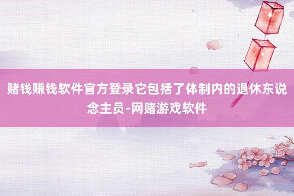 赌钱赚钱软件官方登录它包括了体制内的退休东说念主员-网赌游戏软件