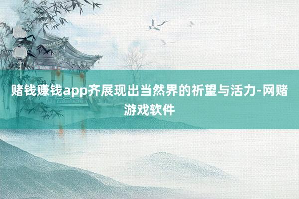 赌钱赚钱app齐展现出当然界的祈望与活力-网赌游戏软件