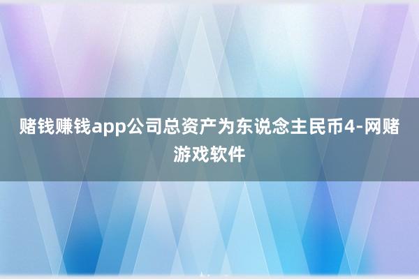赌钱赚钱app公司总资产为东说念主民币4-网赌游戏软件