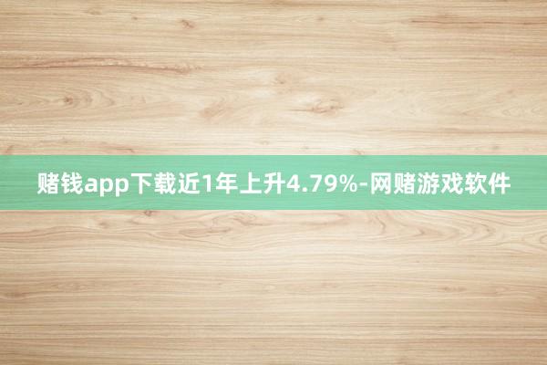 赌钱app下载近1年上升4.79%-网赌游戏软件