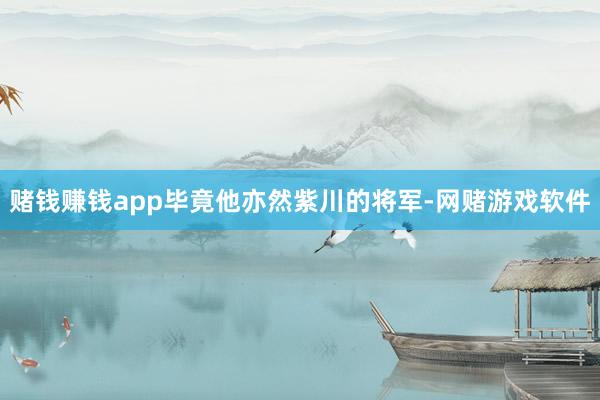赌钱赚钱app毕竟他亦然紫川的将军-网赌游戏软件