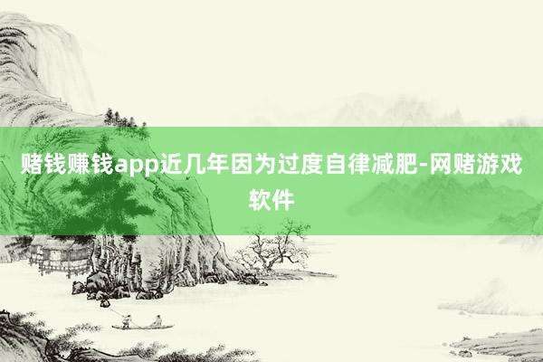 赌钱赚钱app近几年因为过度自律减肥-网赌游戏软件