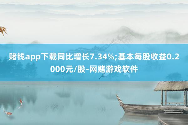 赌钱app下载同比增长7.34%;基本每股收益0.2000元/股-网赌游戏软件
