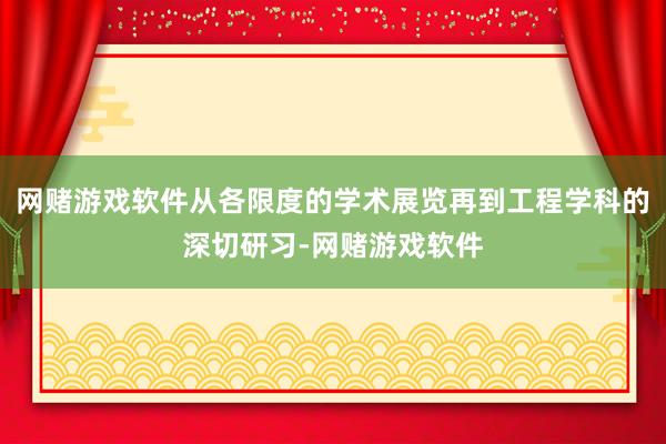 网赌游戏软件从各限度的学术展览再到工程学科的深切研习-网赌游戏软件