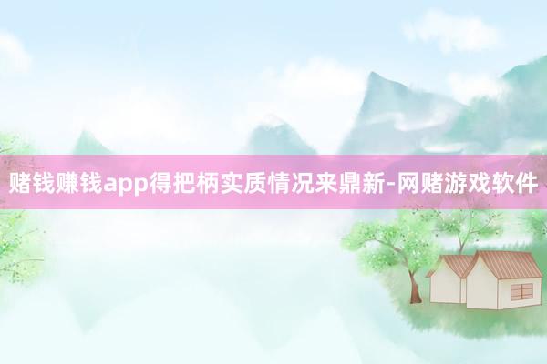 赌钱赚钱app得把柄实质情况来鼎新-网赌游戏软件