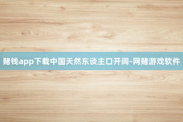 赌钱app下载中国天然东谈主口开阔-网赌游戏软件