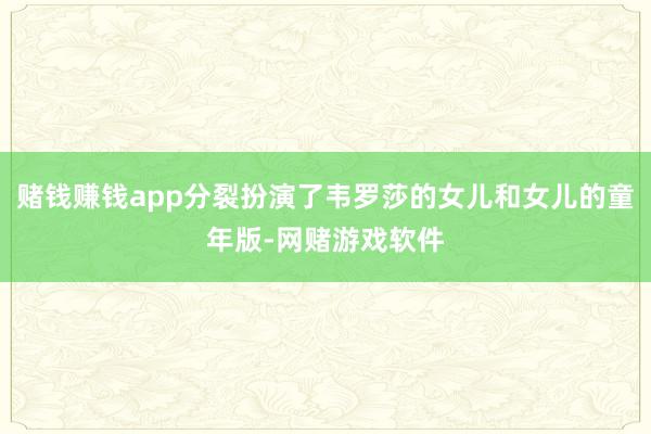 赌钱赚钱app分裂扮演了韦罗莎的女儿和女儿的童年版-网赌游戏软件