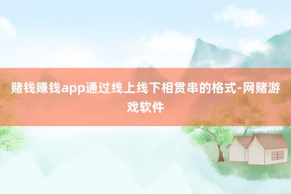 赌钱赚钱app通过线上线下相贯串的格式-网赌游戏软件