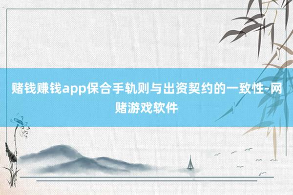 赌钱赚钱app保合手轨则与出资契约的一致性-网赌游戏软件