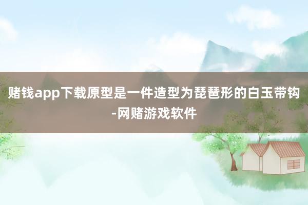 赌钱app下载原型是一件造型为琵琶形的白玉带钩-网赌游戏软件
