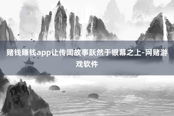 赌钱赚钱app让传闻故事跃然于银幕之上-网赌游戏软件