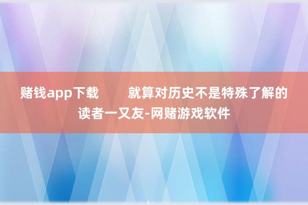 赌钱app下载        就算对历史不是特殊了解的读者一又友-网赌游戏软件