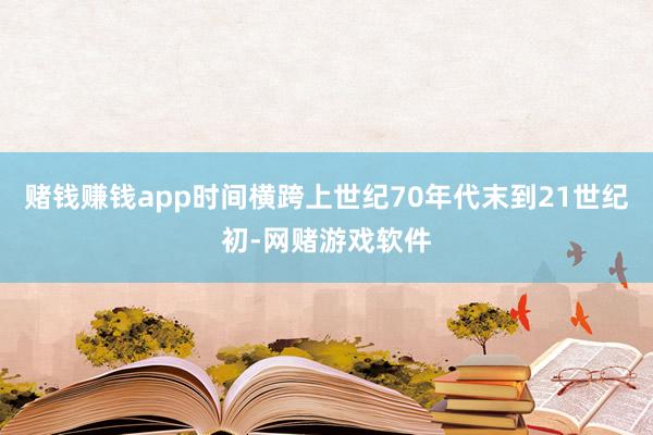 赌钱赚钱app时间横跨上世纪70年代末到21世纪初-网赌游戏软件