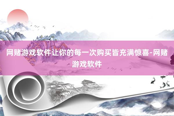 网赌游戏软件让你的每一次购买皆充满惊喜-网赌游戏软件