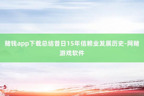 赌钱app下载总结昔日15年信赖业发展历史-网赌游戏软件
