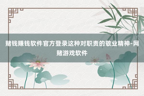 赌钱赚钱软件官方登录这种对职责的敬业精神-网赌游戏软件