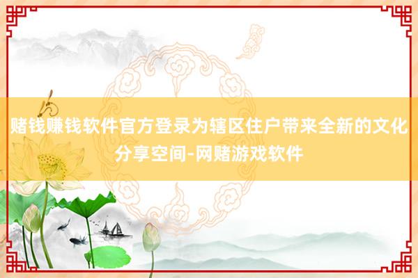 赌钱赚钱软件官方登录为辖区住户带来全新的文化分享空间-网赌游戏软件