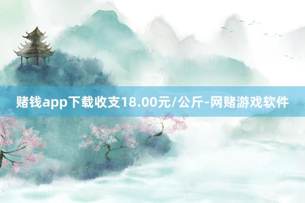 赌钱app下载收支18.00元/公斤-网赌游戏软件
